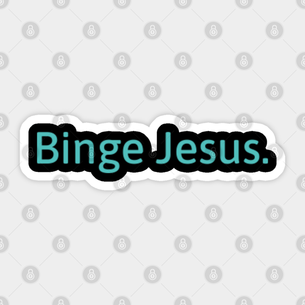 binge jesus Binge Jesus Sticker TeePublic